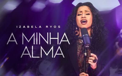 NOVO SINGLE DE IZABELA RYOS, “A MINHA ALMA”, EXPLORA A RECONCILIAÇÃO COM DEUS