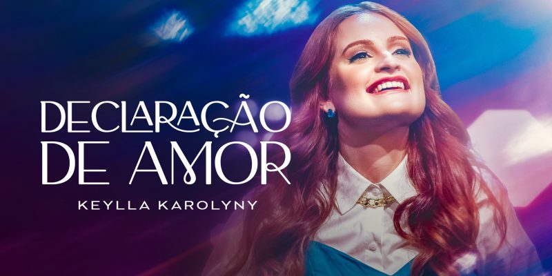 KEYLLA KAROLYNY SE DECLARA PARA DEUS NO LANÇAMENTO DO SINGLE “DECLARAÇÃO DE AMOR”